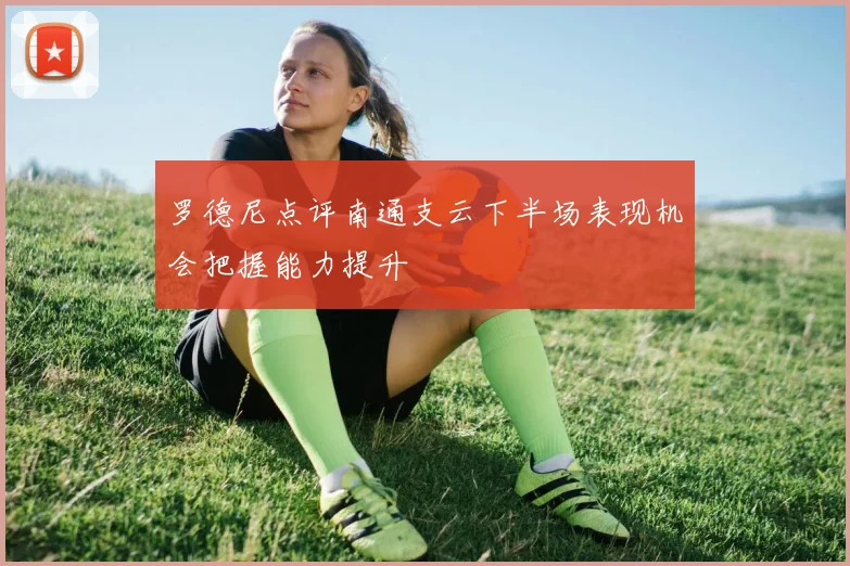 罗德尼点评南通支云下半场表现机会把握能力提升