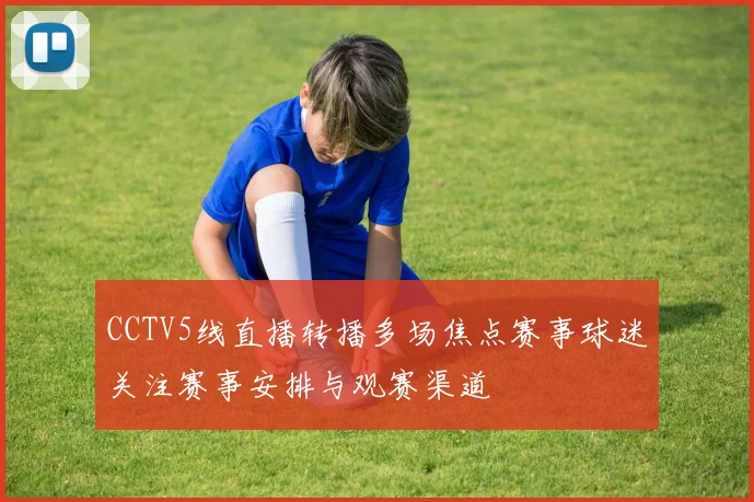 CCTV5线直播转播多场焦点赛事球迷关注赛事安排与观赛渠道