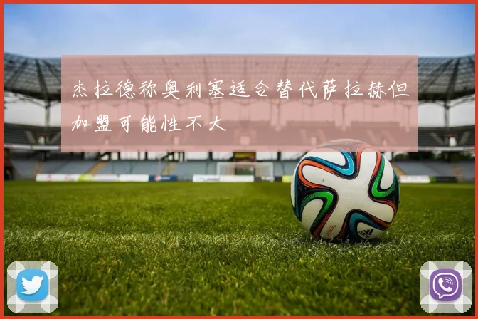 杰拉德称奥利塞适合替代萨拉赫但加盟可能性不大