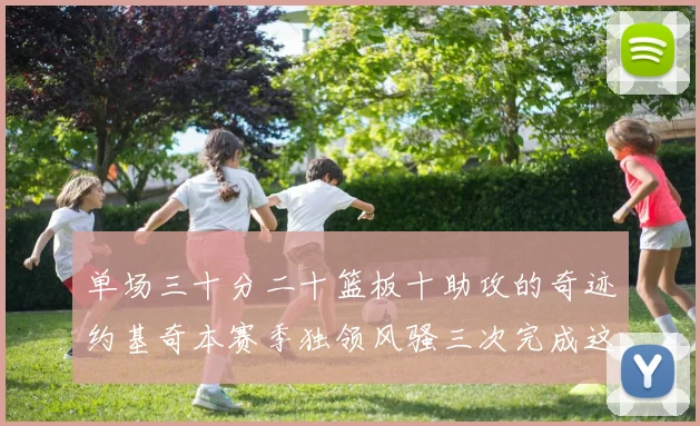 单场三十分二十篮板十助攻的奇迹约基奇本赛季独领风骚三次完成这一壮举
