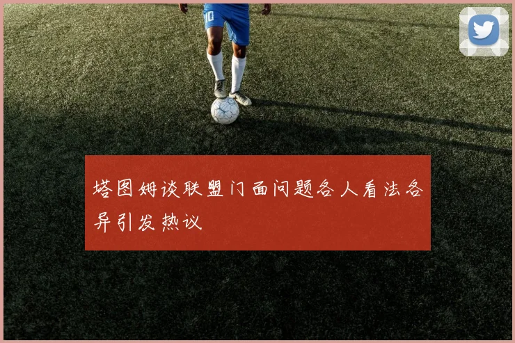 塔图姆谈联盟门面问题各人看法各异引发热议